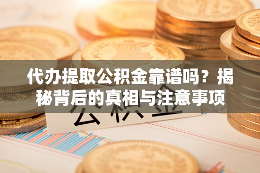 富阳代办提取公积金靠谱吗？揭秘背后的真相与注意事项
