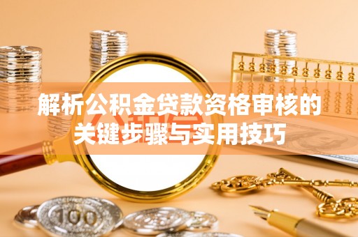 富阳解析公积金贷款资格审核的关键步骤与实用技巧