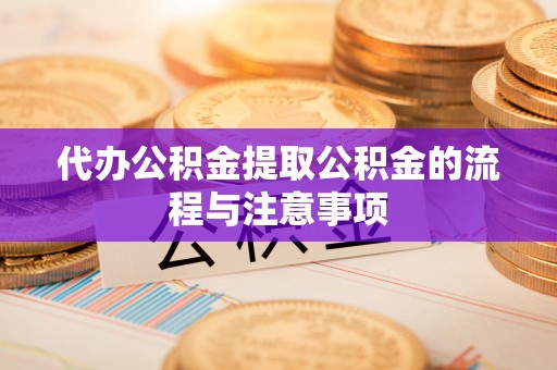 富阳代办公积金提取公积金的流程与注意事项