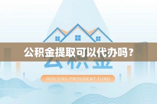 富阳公积金提取可以代办吗？
