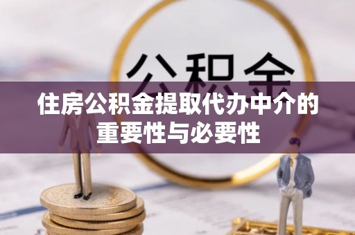 富阳住房公积金提取代办中介的重要性与必要性