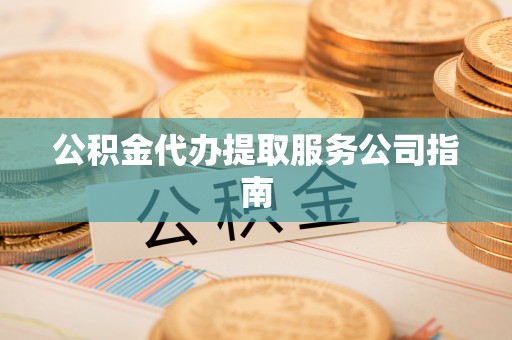 富阳公积金代办提取服务公司指南