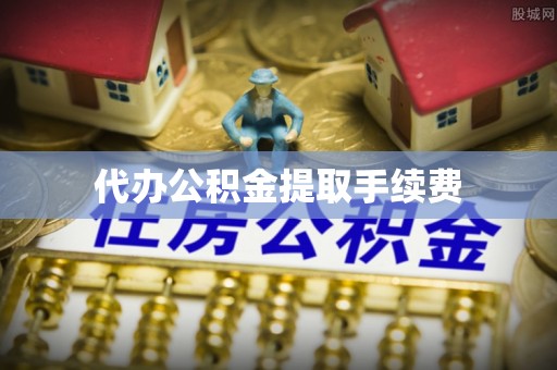 富阳代办公积金提取手续费