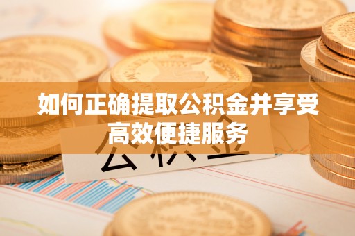 富阳如何正确提取公积金并享受高效便捷服务