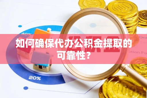 富阳如何确保代办公积金提取的可靠性？