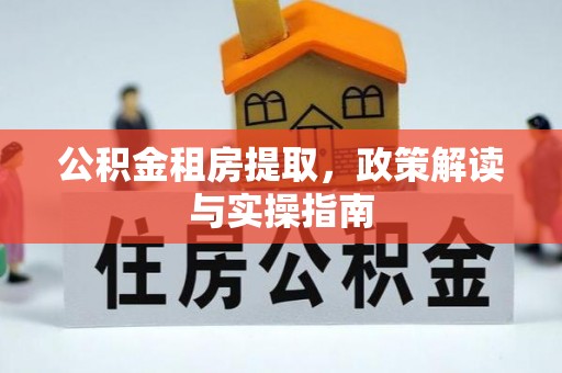富阳公积金租房提取，政策解读与实操指南