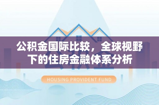 富阳公积金国际比较，全球视野下的住房金融体系分析
